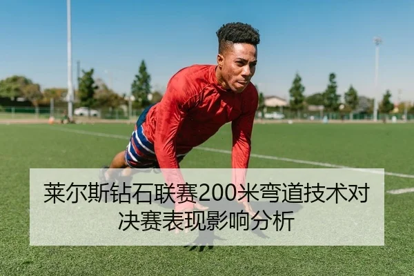 莱尔斯钻石联赛200米弯道技术对决赛表现影响分析