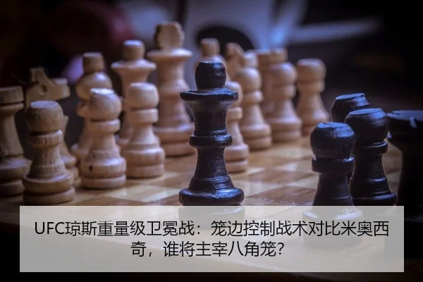 UFC琼斯重量级卫冕战：笼边控制战术对比米奥西奇，谁将主宰八角笼？